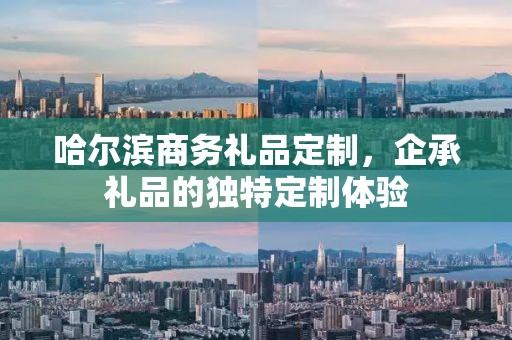 哈尔滨商务礼品定制，企承礼品的独特定制体验